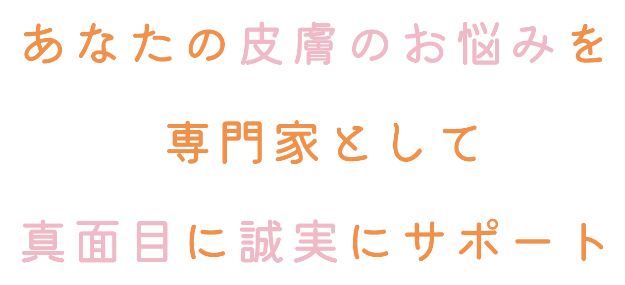 あなたの皮膚のお悩みを専門家として真面目に誠実にサポート
