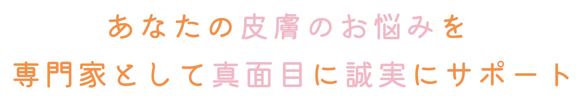 あなたの皮膚のお悩みを専門家として真面目に誠実にサポート